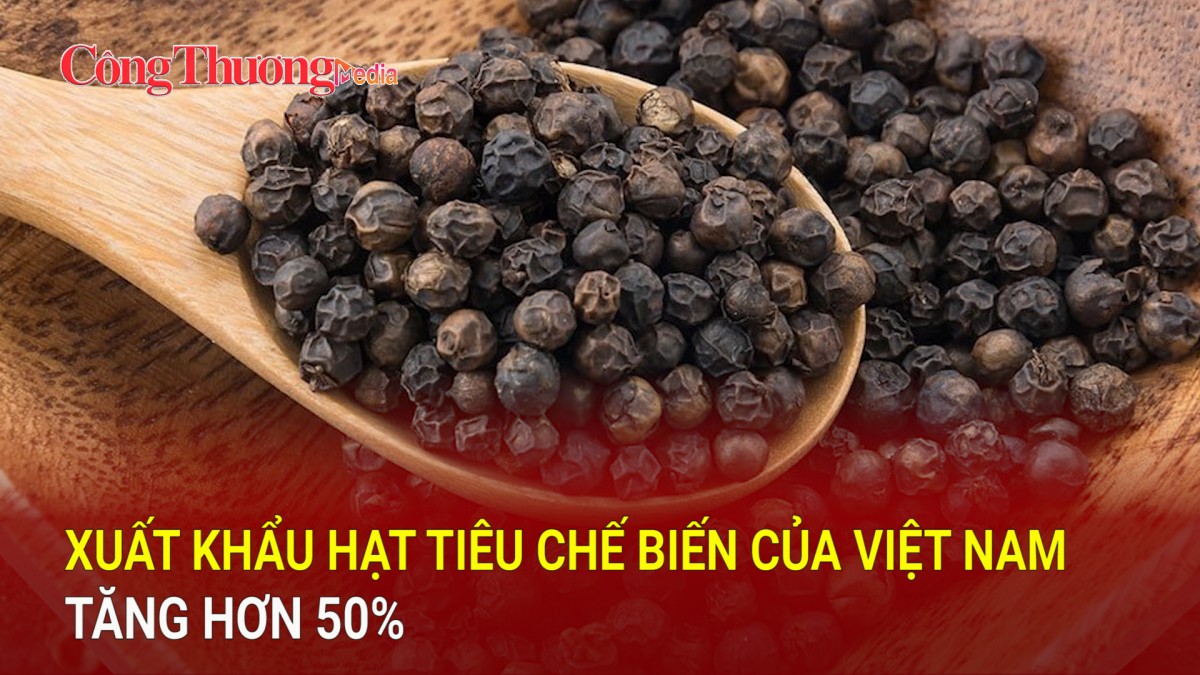 Xuất khẩu hạt tiêu chế biến của Việt Nam tăng hơn 50%