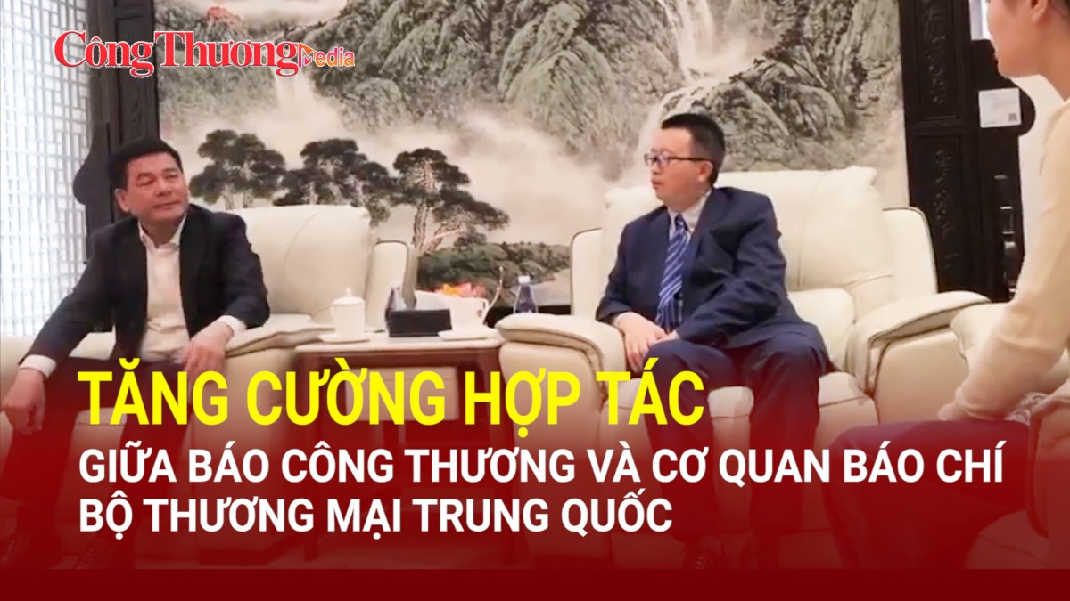 Tăng cường hợp tác giữa Báo Công Thương và cơ quan báo chí Bộ Thương mại Trung Quốc