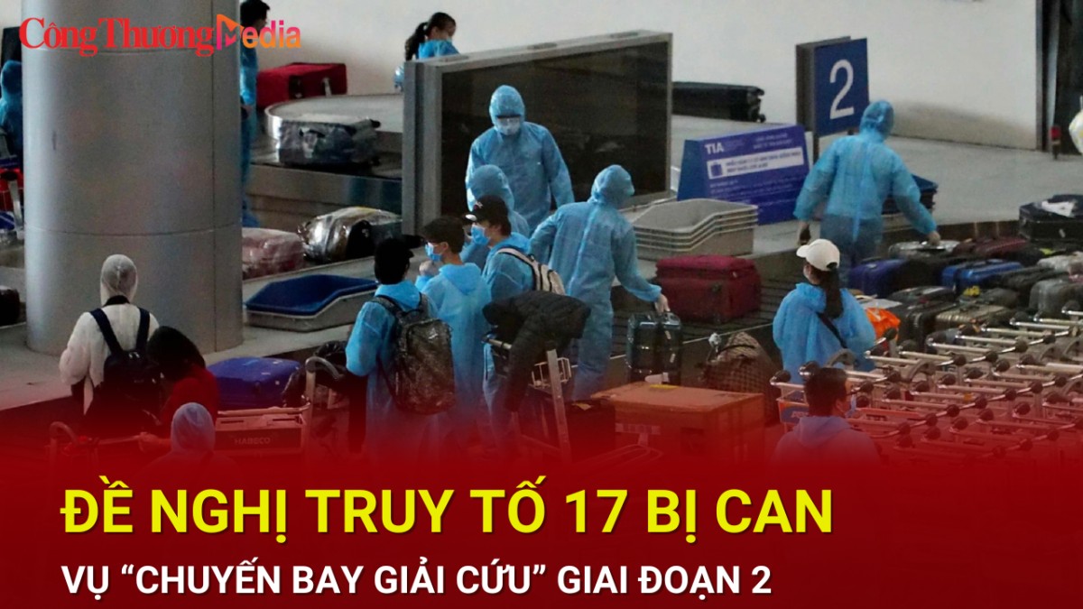 Đề nghị truy tố 17 bị can vụ 'chuyến bay giải cứu' giai đoạn 2