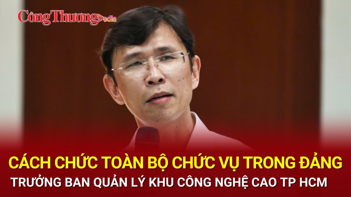 Cách chức toàn bộ chức vụ trong đảng của Trưởng Ban quản lý Khu công nghệ cao TP. Hồ Chí Minh