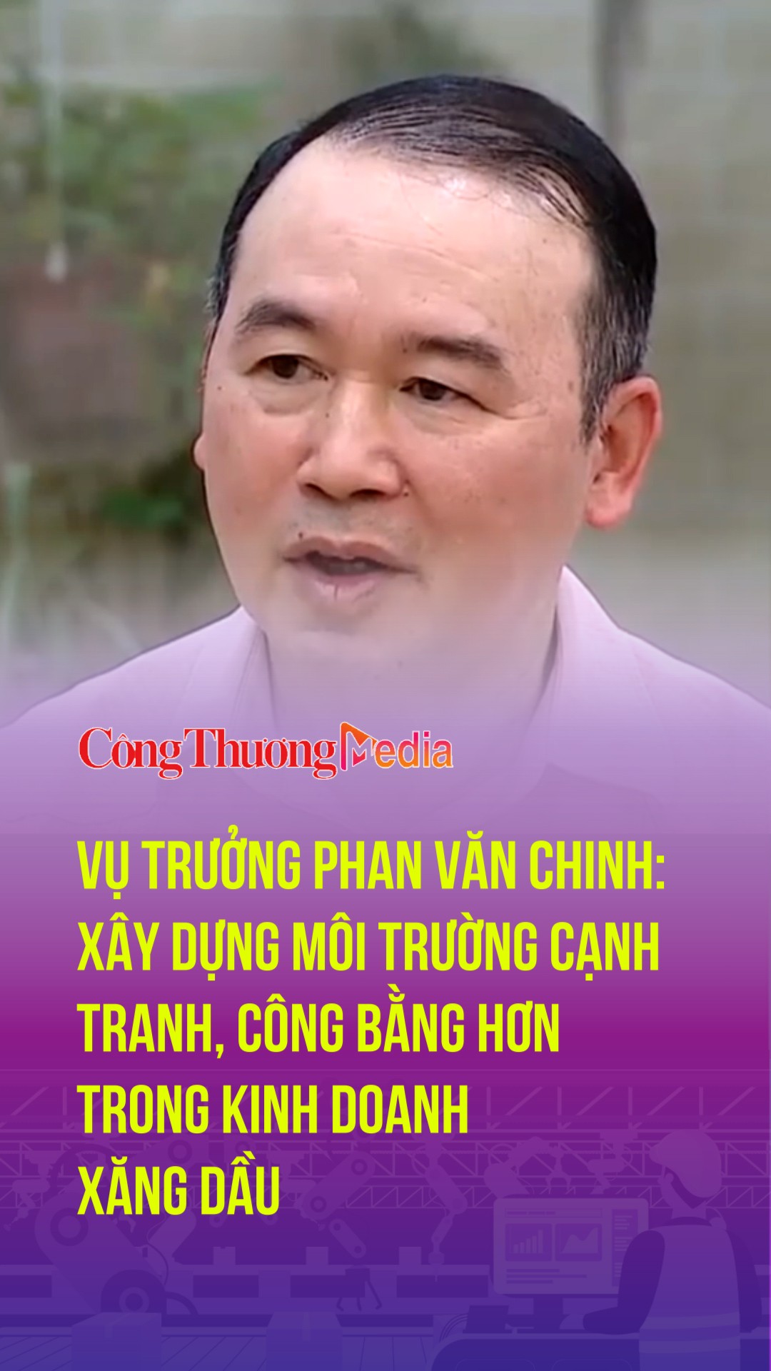 Vụ trưởng Phan Văn Chinh: Xây dựng môi trường cạnh tranh, công bằng hơn trong kinh doanh xăng dầu