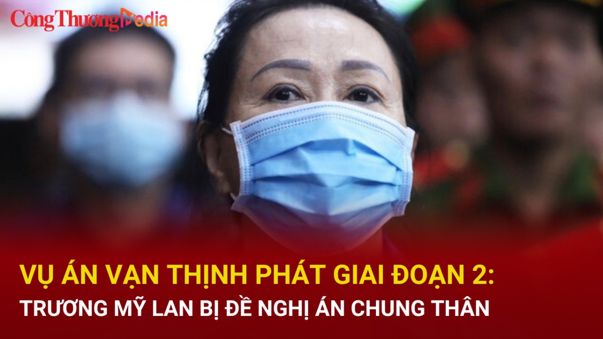 Vụ án Vạn Thịnh Phát giai đoạn 2: Bà Trương Mỹ Lan bất ngờ được giảm án xuống chung thân