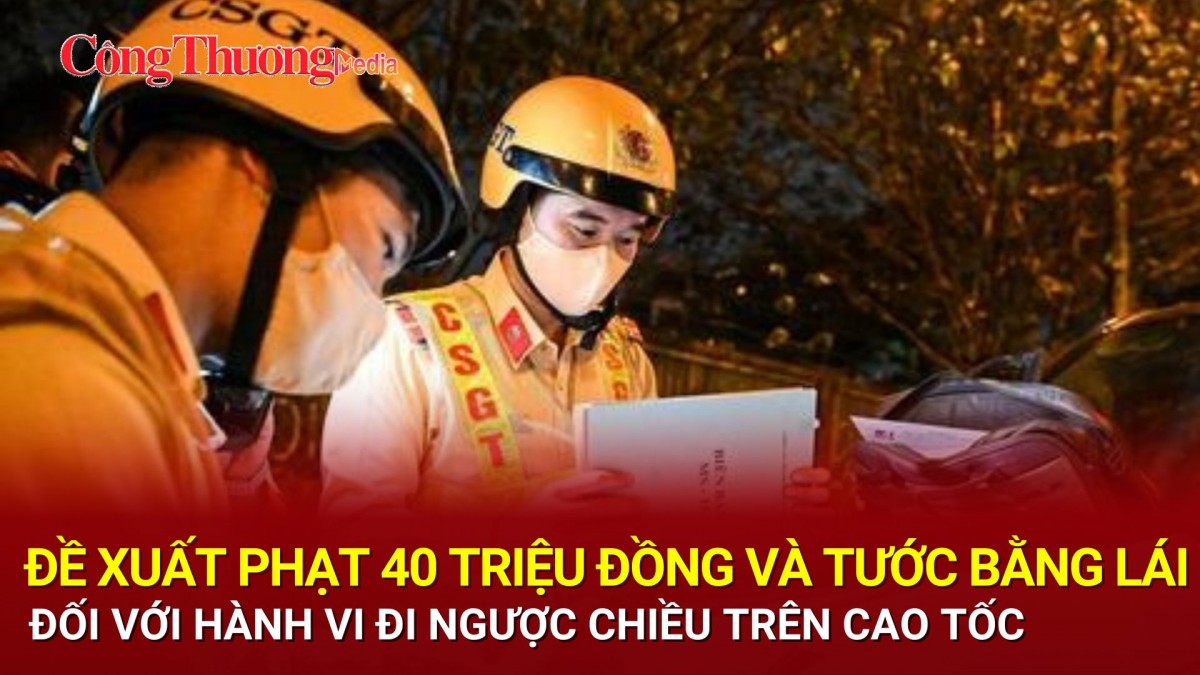 Đề xuất phạt 40 triệu đồng và tước bằng lái đối với hành vi đi ngược chiều trên cao tốc