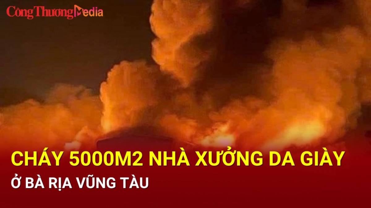 Cháy 5000 m2 nhà xưởng da giày ở Bà Rịa Vũng Tàu