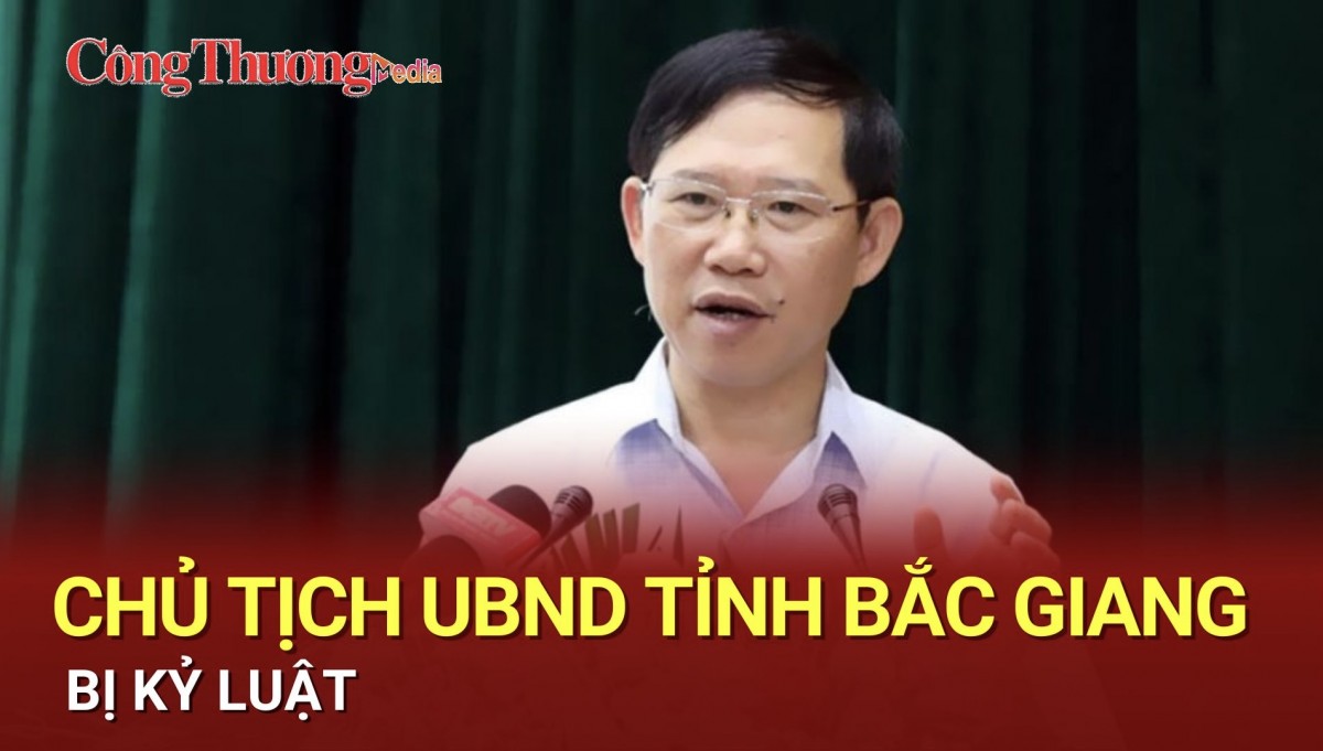 Chủ tịch UBND tỉnh Bắc Giang bị kỷ luật