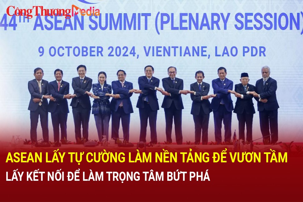 ASEAN lấy tự cường làm nền tảng để vươn tầm, lấy kết nối làm trọng tâm để bứt phá