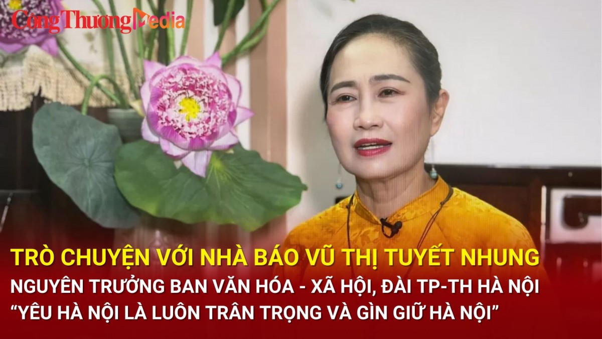 Trò chuyện với Nhà báo Vũ Thị Tuyết Nhung: “Yêu Hà Nội là luôn trân trọng và gìn giữ Hà Nội”