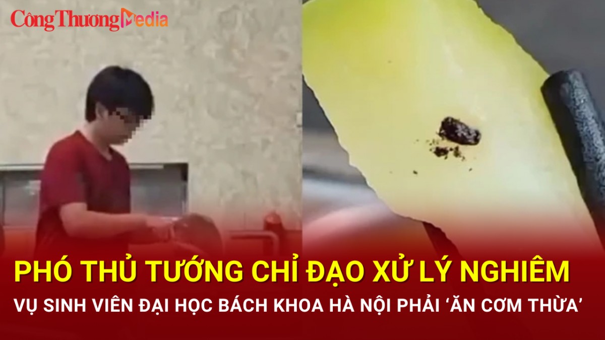 Phó Thủ tướng chỉ đạo xử lý nghiêm vụ sinh viên Đại học Bách Khoa Hà Nội phải ‘ăn cơm thừa’