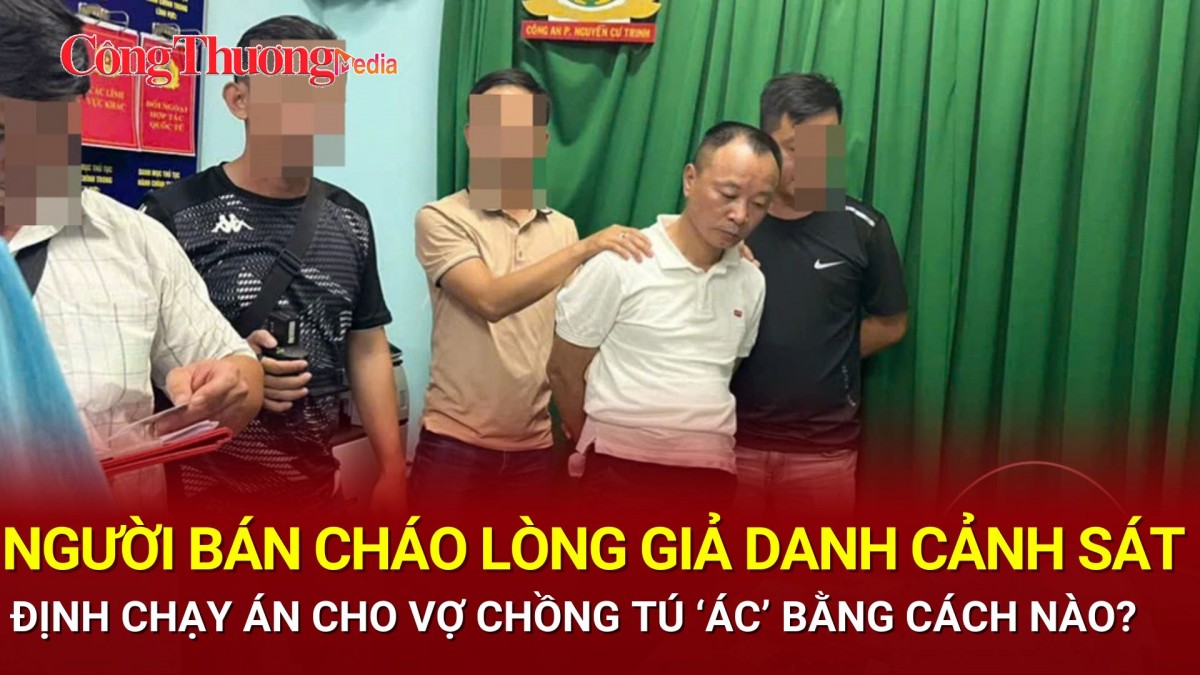 Người bán cháo lòng giả danh cảnh sát định chạy án cho vợ chồng Tú 'ác' bằng cách nào?