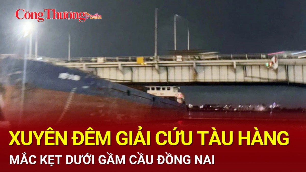 Xuyên đêm giải cứu tàu hàng mắc kẹt dưới gầm cầu Đồng Nai