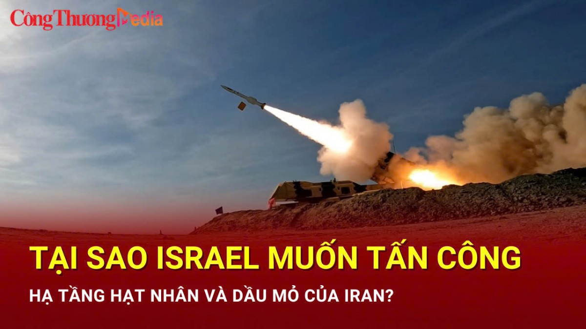 Tại sao Israel muốn tấn công hạ tầng hạt nhân và dầu mỏ của Iran?