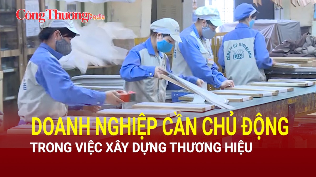 Doanh nghiệp cần chủ động trong việc xây dựng thương hiệu