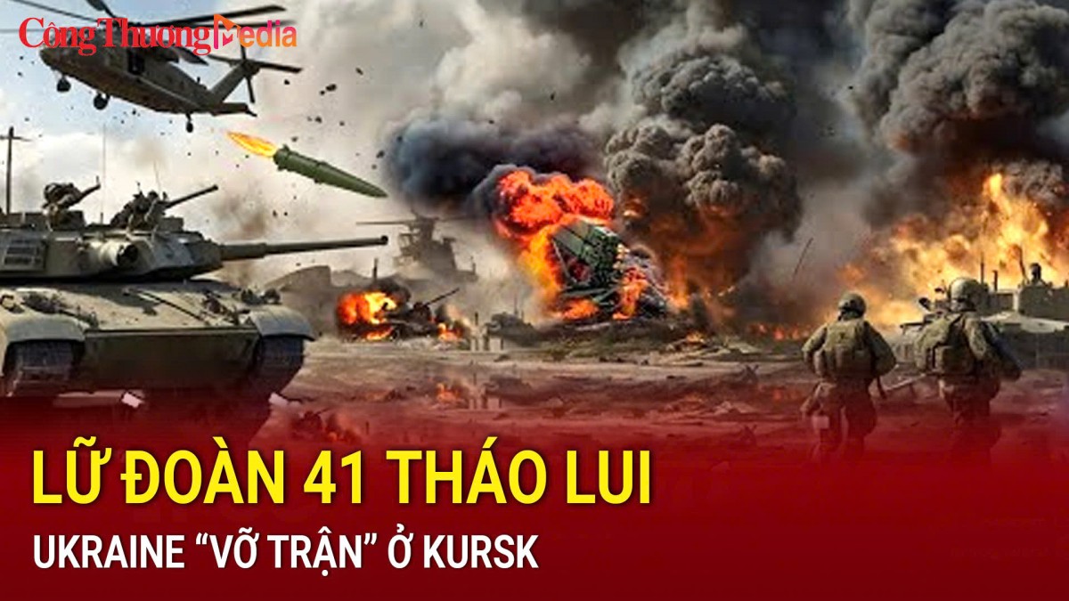 Ukraine “vỡ trận” ở Kursk, lữ đoàn 41 tháo lui