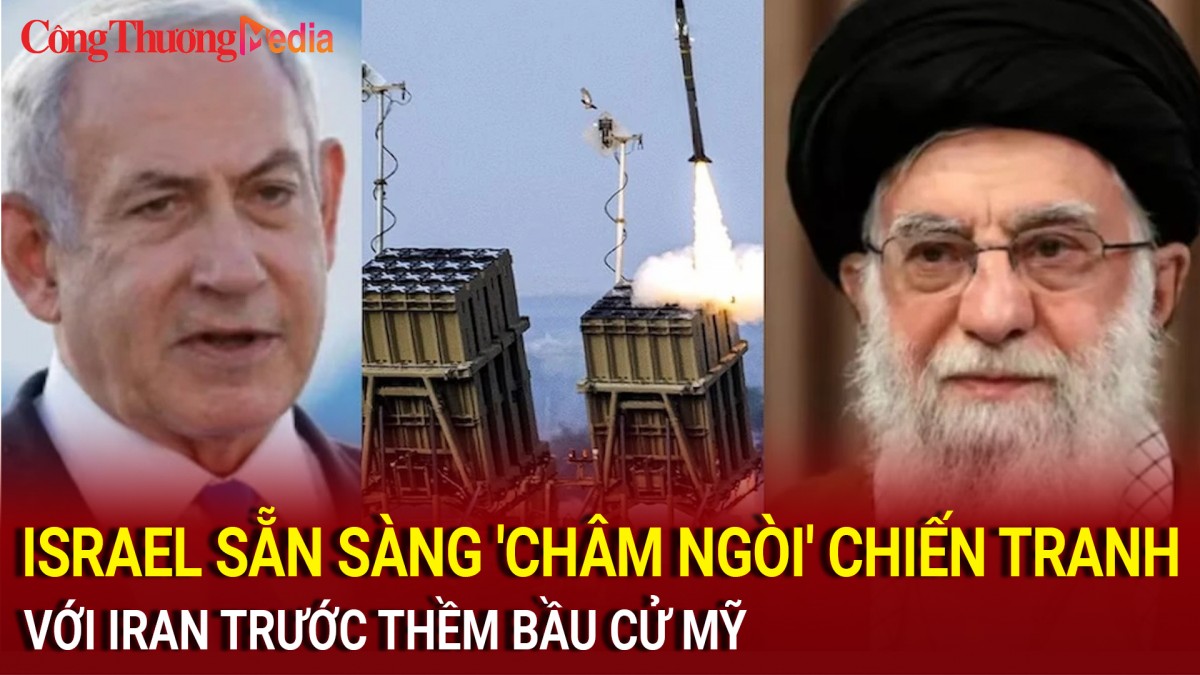 Israel sẵn sàng 'châm ngòi' chiến tranh với Iran trước thềm bầu cử Mỹ