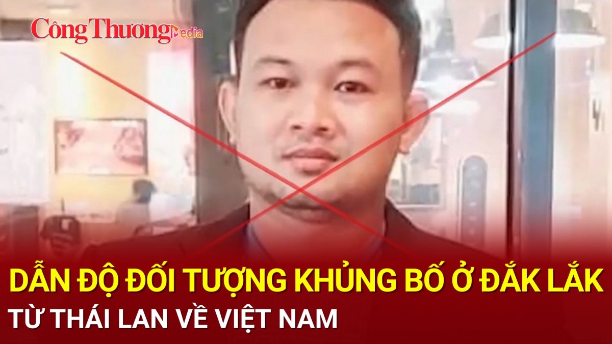 Dẫn độ đối tượng chủ mưu vụ khủng bố ở Đắk Lắk từ Thái Lan về Việt Nam