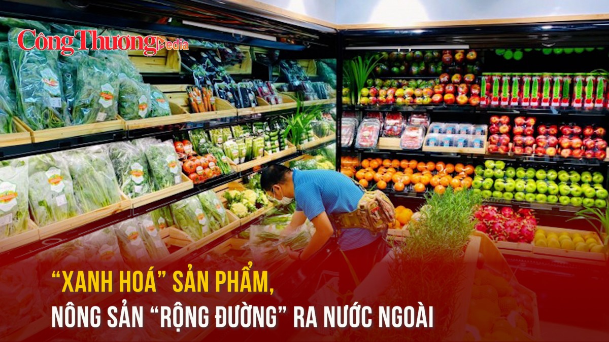 “Xanh hoá” sản phẩm, nông sản “rộng đường” ra nước ngoài