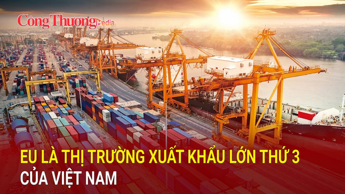 EU là thị trường xuất khẩu lớn thứ 3 của Việt Nam