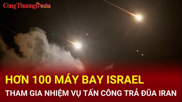 Hơn 100 máy bay Israel tham gia nhiệm vụ tấn công trả đũa Iran