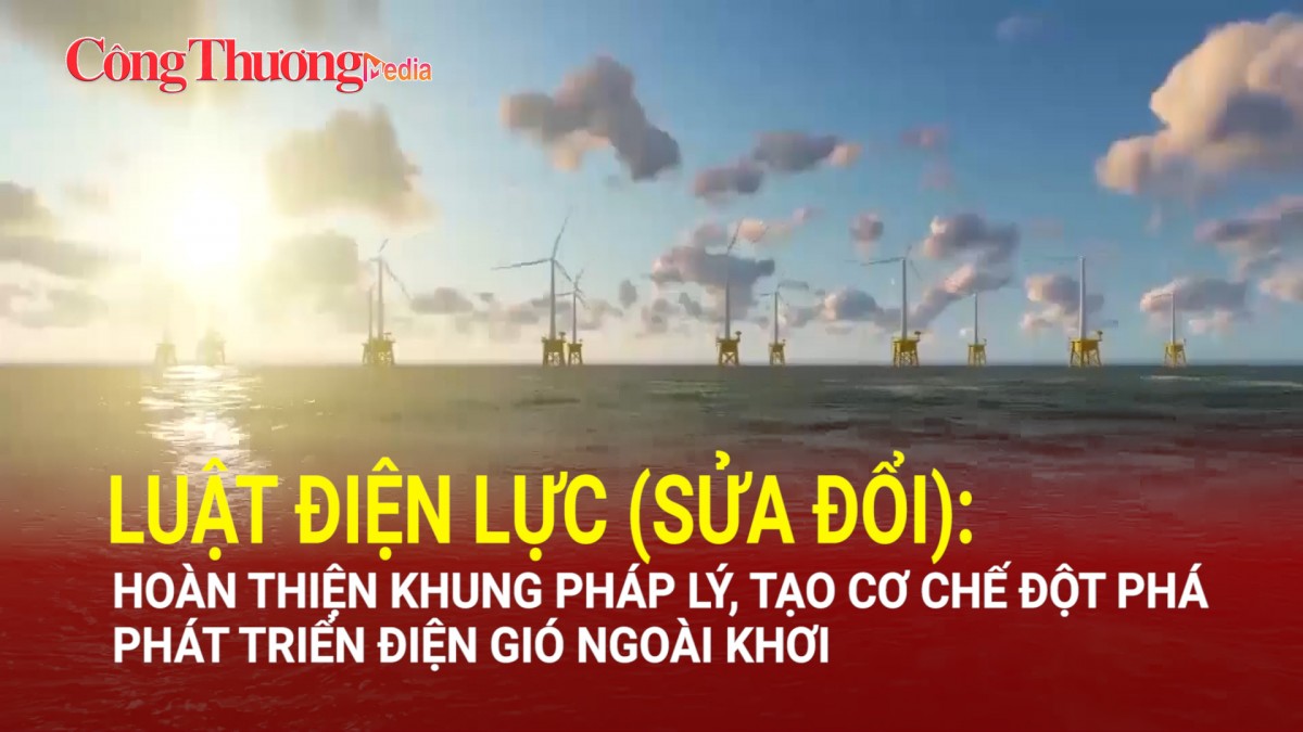 Luật Điện lực (sửa đổi): Hoàn thiện khung pháp lý, tạo cơ chế đột phá phát triển điện gió ngoài khơi