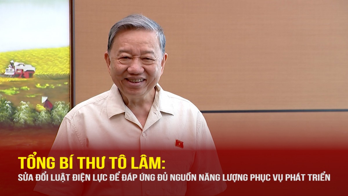 Tổng Bí thư Tô Lâm: Sửa đổi Luật Điện lực để đáp ứng đủ nguồn năng lượng phục vụ phát triển