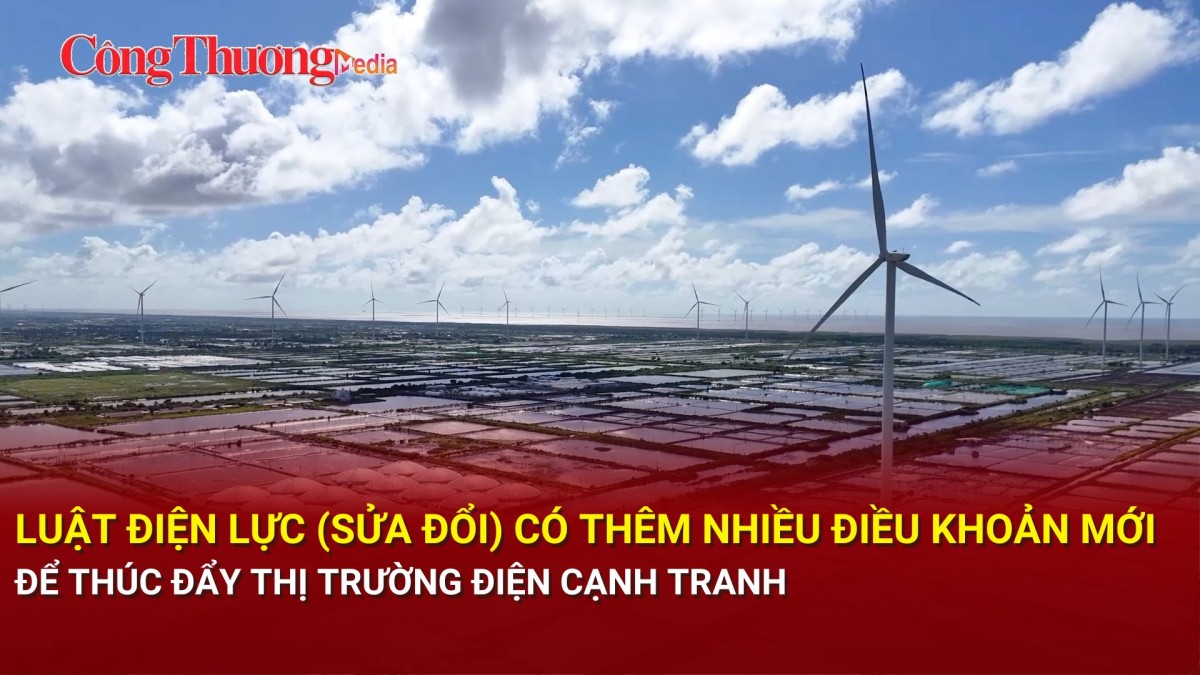 Luật Điện lực (sửa đổi) có thêm nhiều điều khoản mới để thúc đẩy thị trường điện cạnh tranh