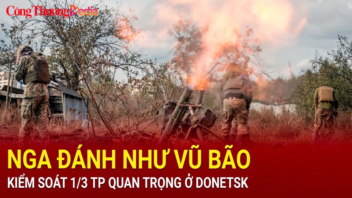 Nga đánh như vũ bão, kiểm soát 1/3 thành phố quan trọng ở Donetsk