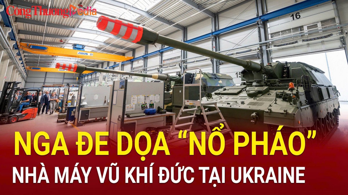 Nga đe dọa “nổ pháo” nhà máy vũ khí Đức tại Ukraine