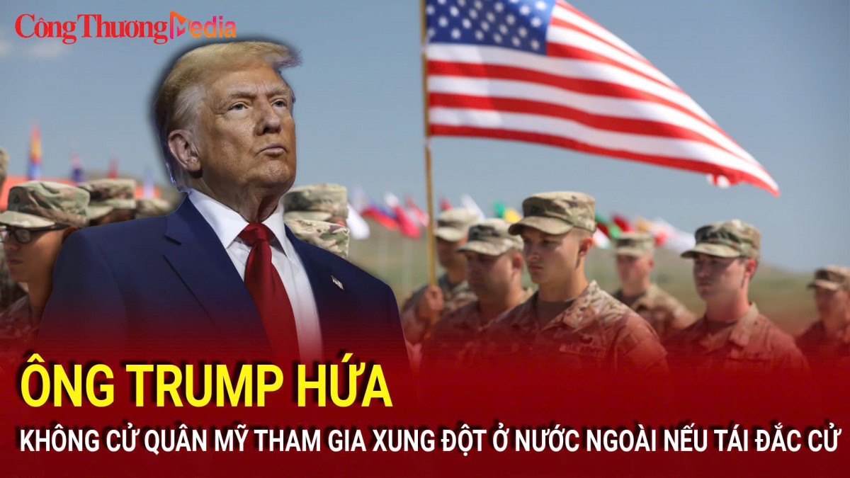 Bầu cử Mỹ 2024: Ông Trump hứa không cử quân Mỹ tham gia xung đột ở nước ngoài nếu tái đắc cử