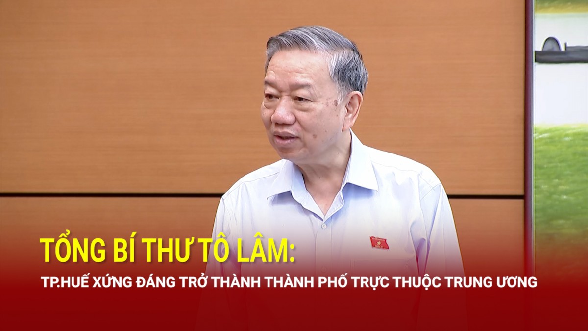 Tổng Bí thư Tô Lâm: TP. Huế xứng đáng trở thành thành phố trực thuộc Trung ương