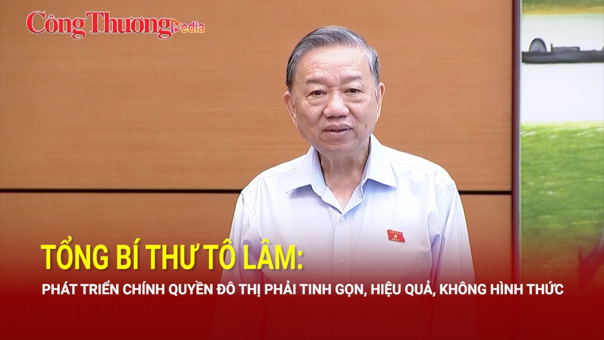 Tổng Bí thư Tô Lâm: Phát triển chính quyền đô thị phải tinh gọn, hiệu quả, không hình thức