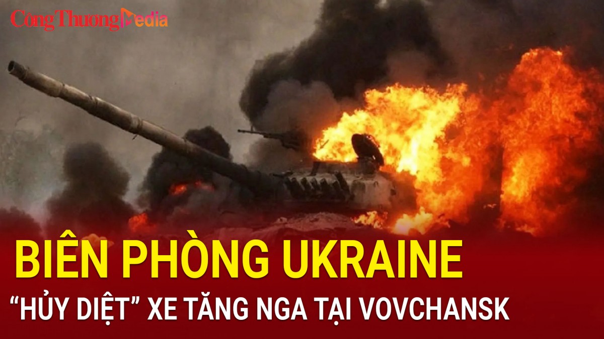 Biên phòng Ukraine 'hủy diệt' xe tăng Nga tại Vovchansk