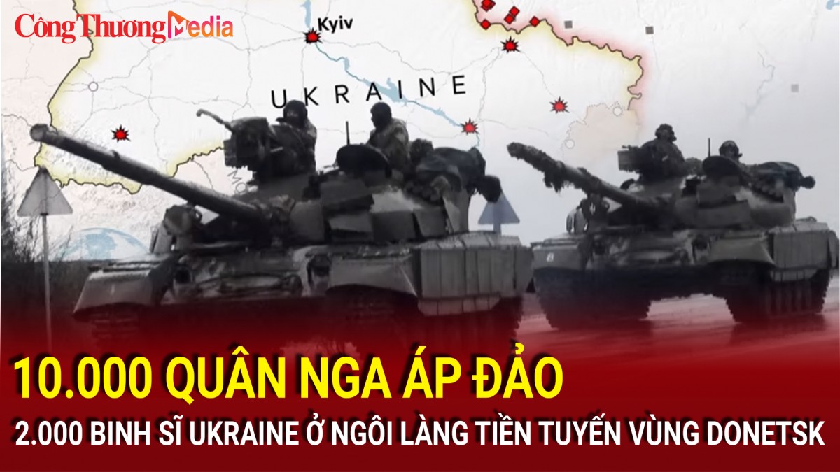 10.000 quân Nga áp đảo 2.000 binh sĩ Ukraine ở ngôi làng tiền tuyến vùng Donetsk