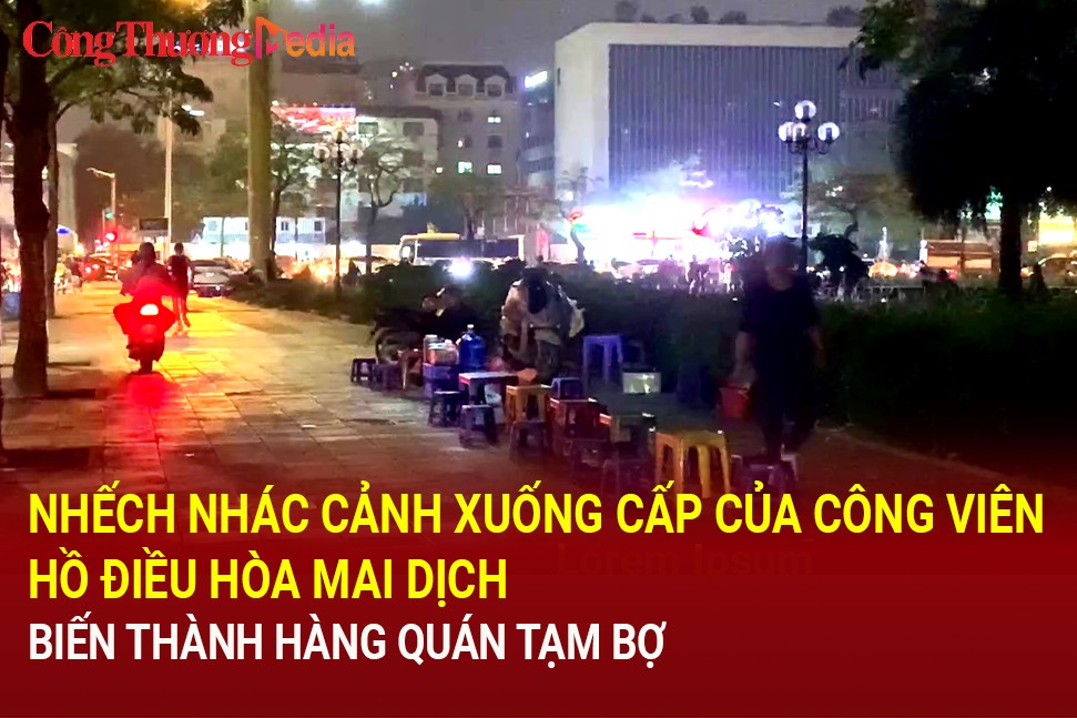 Nhếch nhác cảnh xuống cấp của công viên hồ điều hòa Mai Dịch, biến thành quán xá tạm bợ