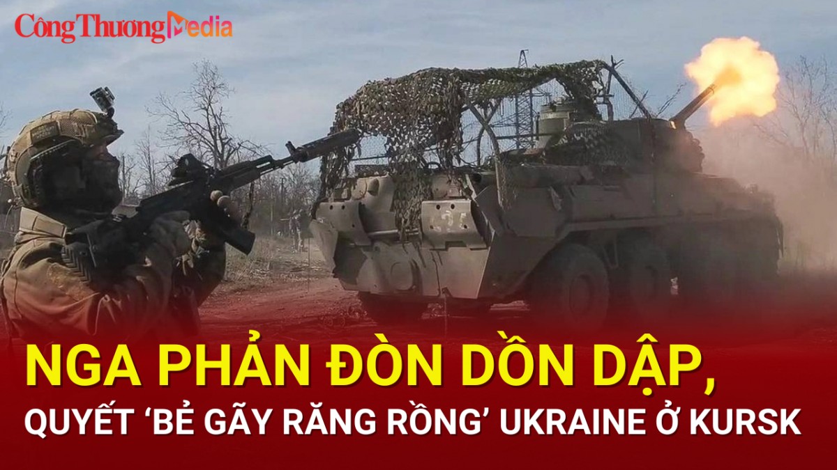 Nga phản đòn dồn dập, quyết ‘bẻ gãy răng rồng’ Ukraine ở Kursk