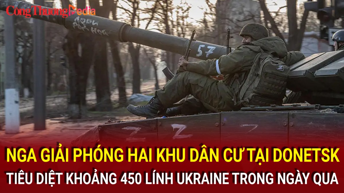 Nga giải phóng hai khu dân cư tại Donetsk, tiêu diệt khoảng 450 lính Ukraine trong ngày qua