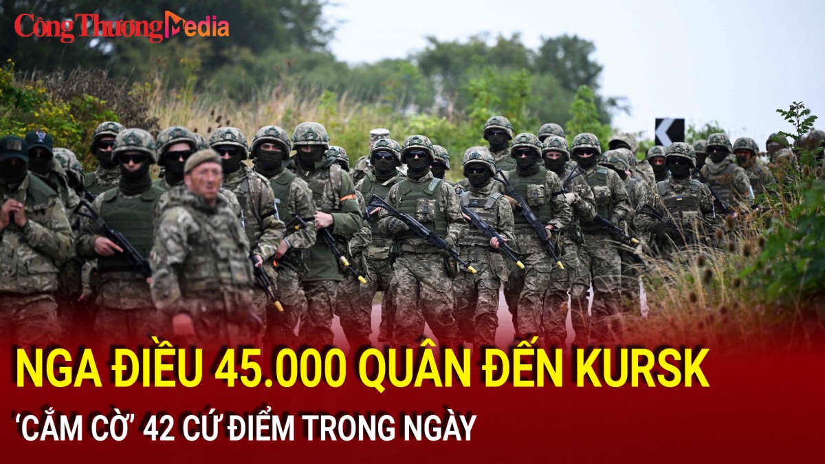 Nga điều 45.000 quân đến Kursk, ‘cắm cờ’ 42 cứ điểm trong ngày