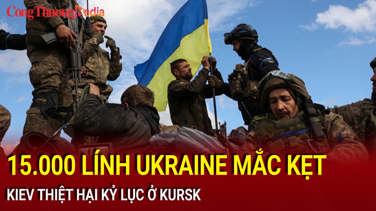 15.000 lính Ukraine mắc kẹt, Kiev thiệt hại kỷ lục ở Kursk