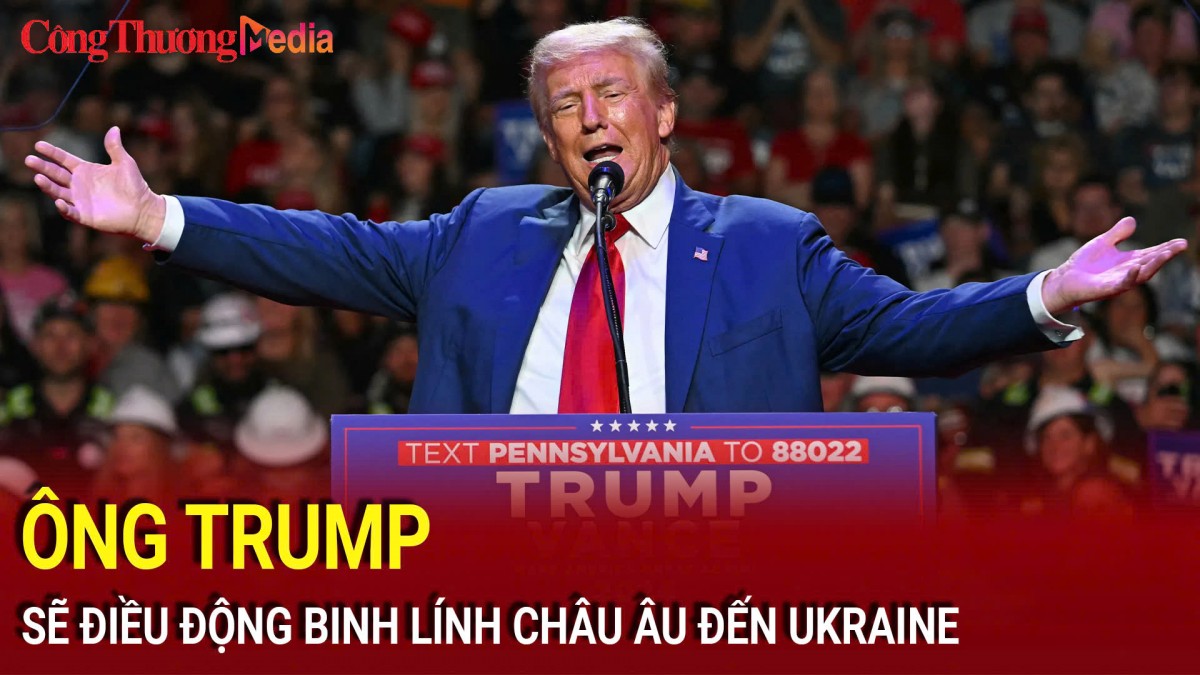 Ông Donald Trump sẽ điều động binh lính châu Âu đến Ukraine?