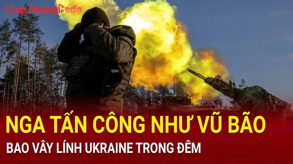 Nga tấn công như vũ bão, bao vây lính Ukraine trong đêm