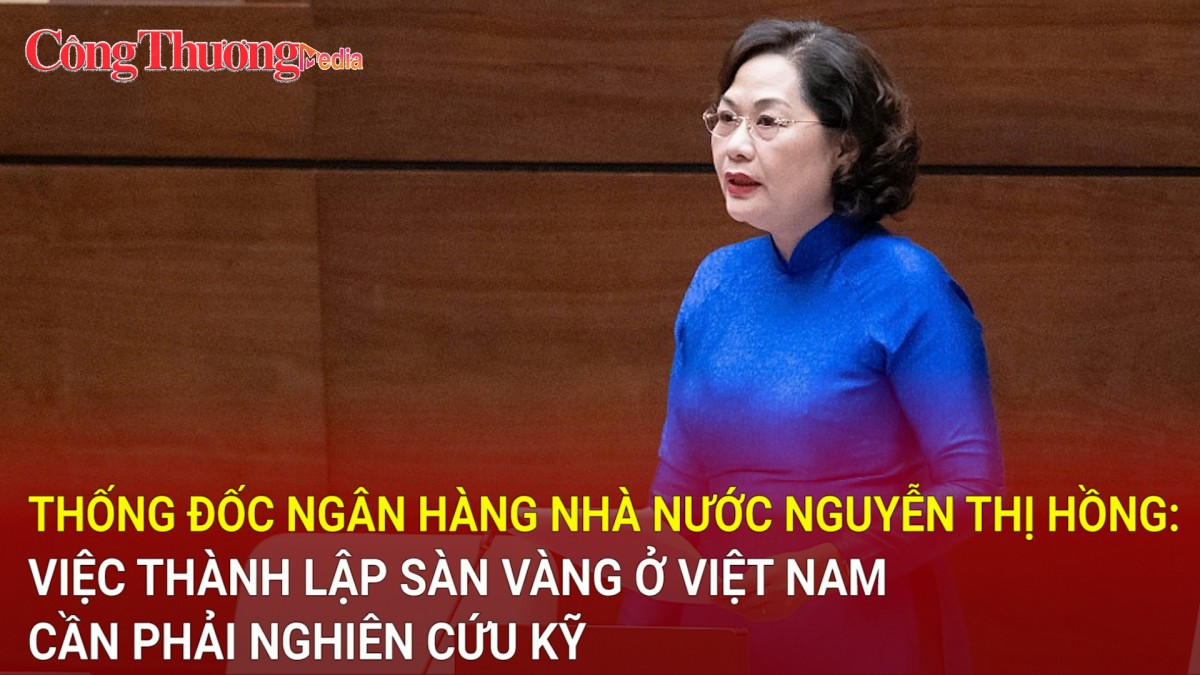 Thống đốc Ngân hàng Nhà nước Nguyễn Thị Hồng: Việc thành lập sàn vàng ở Việt Nam cần phải nghiên cứu kỹ