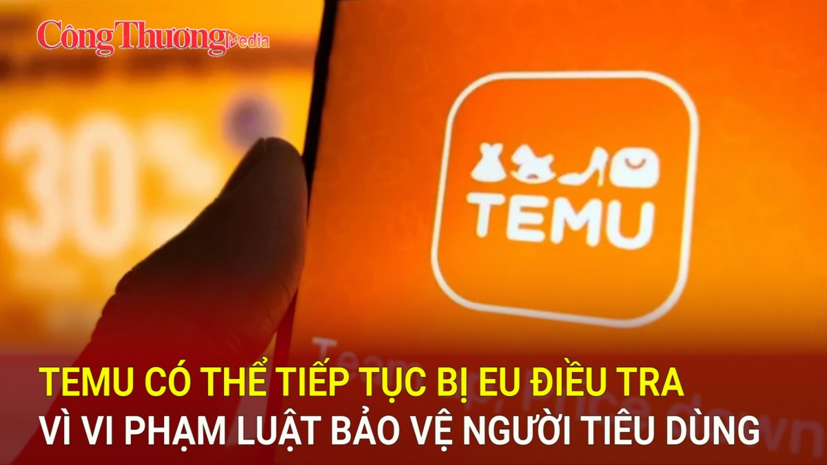 Temu có thể tiếp tục bị EU điều tra vì vi phạm luật bảo vệ người tiêu dùng