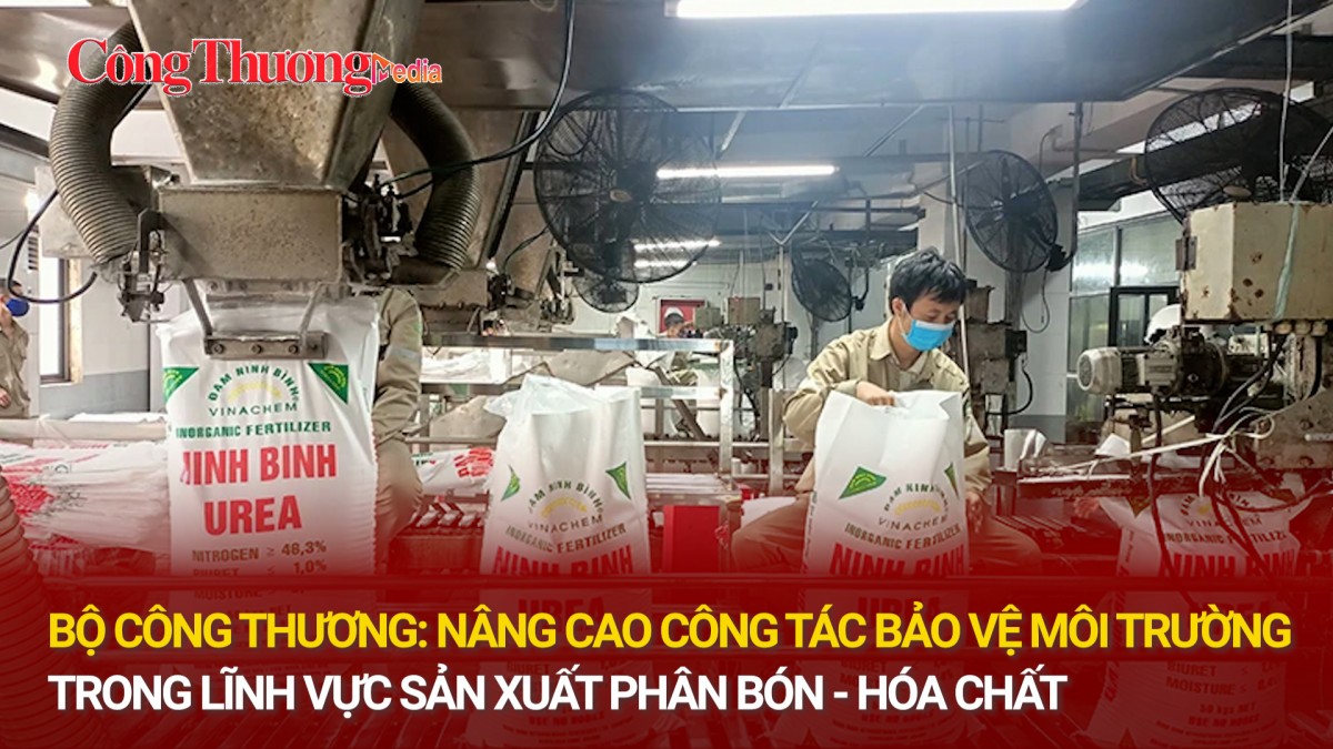 Bộ Công Thương: Nâng cao công tác bảo vệ môi trường trong lĩnh vực sản xuất phân bón - hóa chất