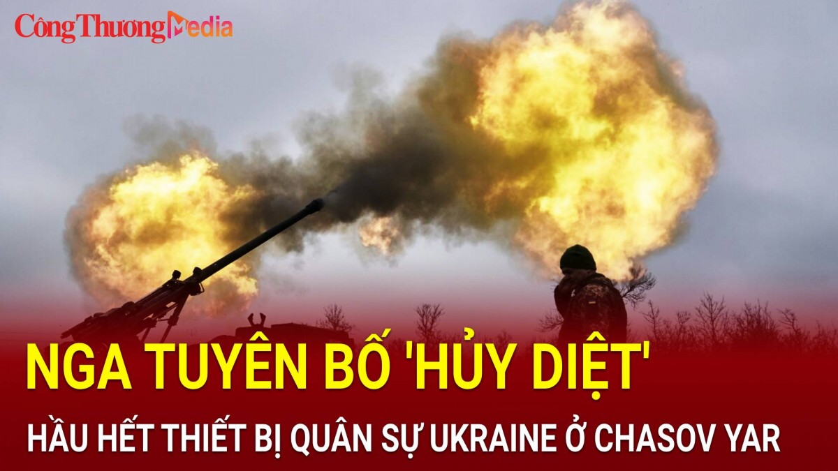 Nga phá hủy hầu hết thiết bị quân sự của Ukraine ở Chasov Yar