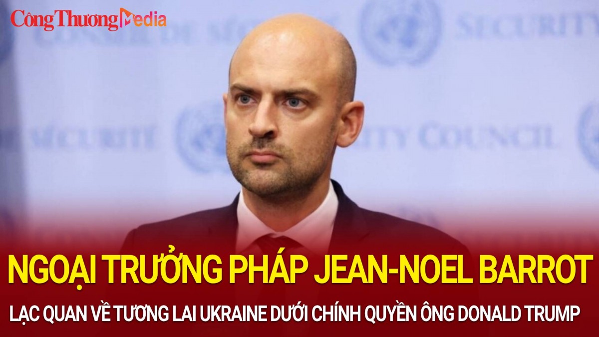 Ngoại trưởng Pháp Jean-Noel Barrot lạc quan về tương lai của Ukraine dưới chính quyền ông Donald Trump