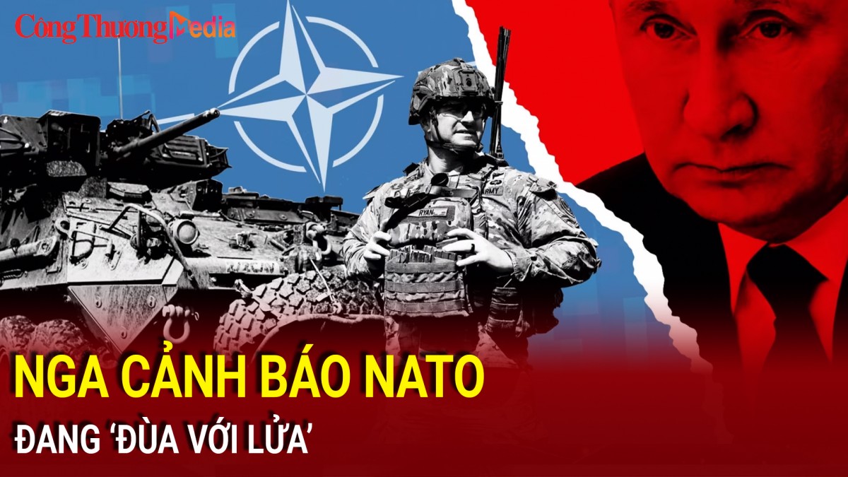 Nga cảnh báo NATO đang “đùa với lửa”