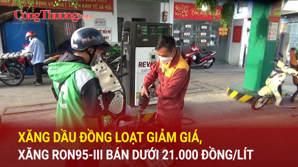 Xăng dầu đồng loạt giảm giá, xăng RON95-III bán dưới 21.000 đồng/lít