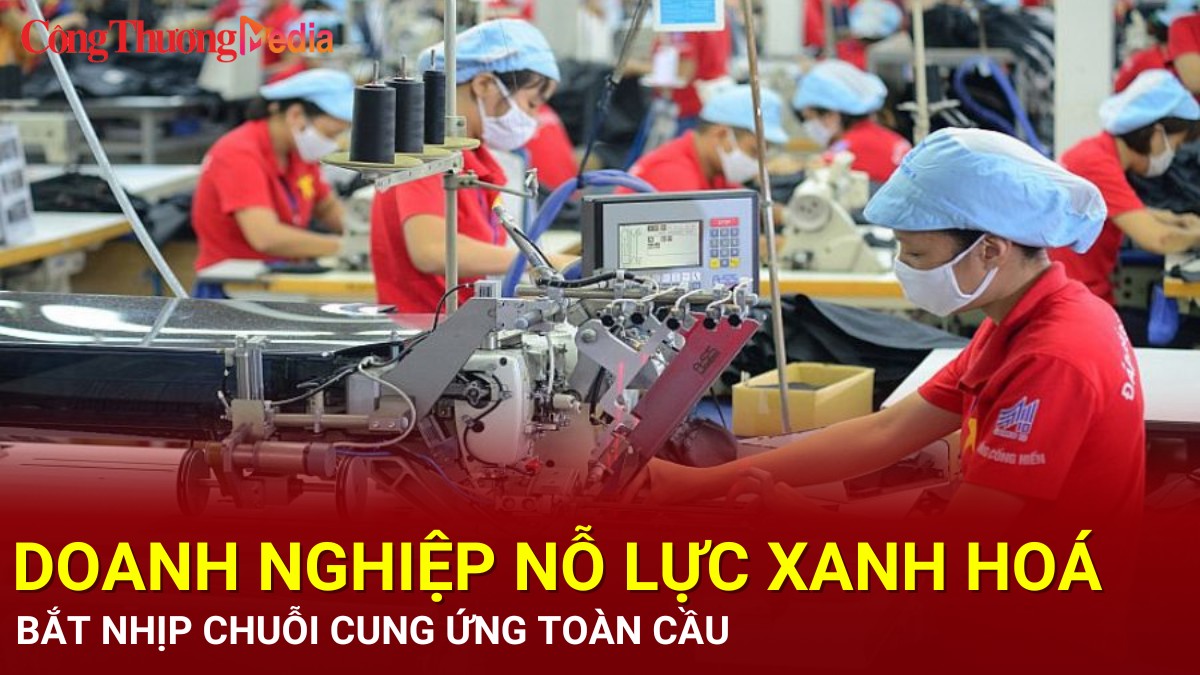 Doanh nghiệp nỗ lực xanh hoá, bắt nhịp chuỗi cung ứng toàn cầu