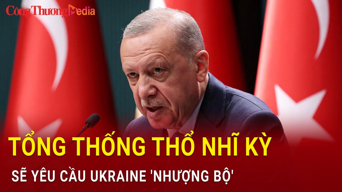 Tổng thống Thổ Nhĩ Kỳ Recep Tayyip Erdogan sẽ yêu cầu Ukraine 'nhượng bộ'