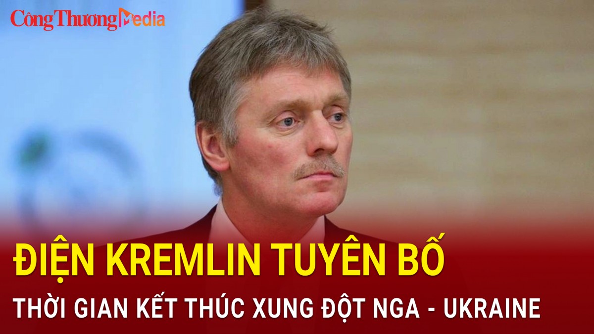 Điện Kremlin tiết lộ thời gian kết thúc xung đột Nga - Ukraine