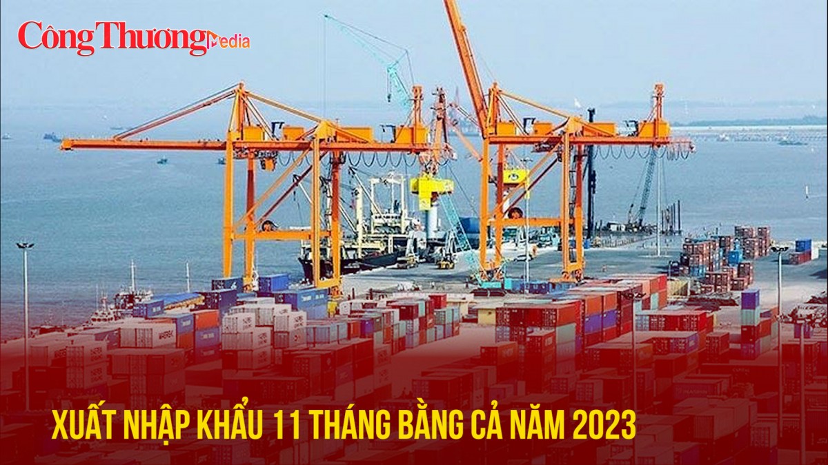 Xuất nhập khẩu 11 tháng bằng cả năm 2023